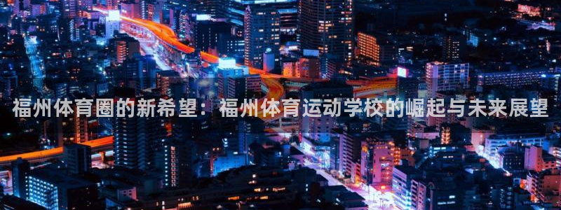 yy易游官方正版app代理：福州体育圈的新希望：福州