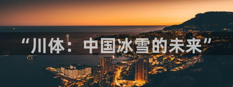 yy易游官网下载是干嘛的公司：“川体：中国冰雪的未来”