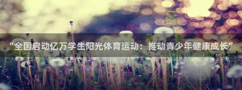 yy易游官网下载是干嘛的公司：“全国启动亿万学生阳光