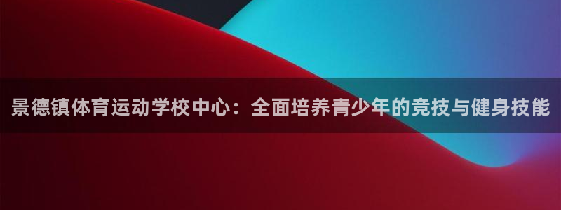 海南yy易游官网下载发展怎么样：景德镇体育运动学校中
