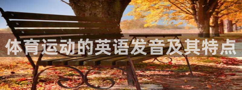 yy易游官网下载平台注册：体育运动的英语发音及其特点