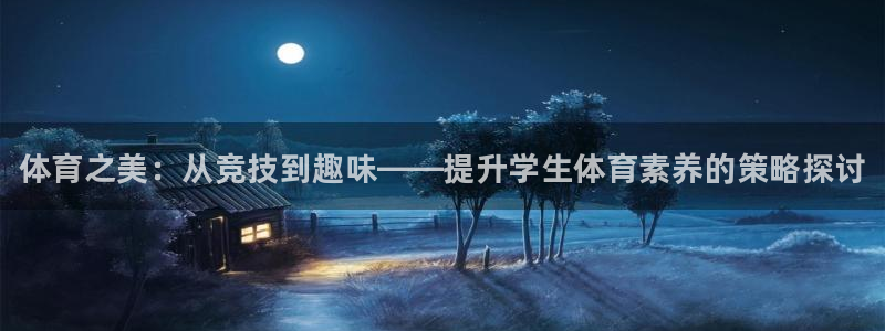 yy易游官网下载招商电话号码：体育之美：从竞技到趣味——提升