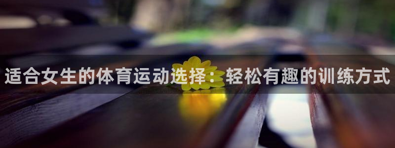 yy易游官方正版app娱乐首页官网下载：适合女生的体育运动选