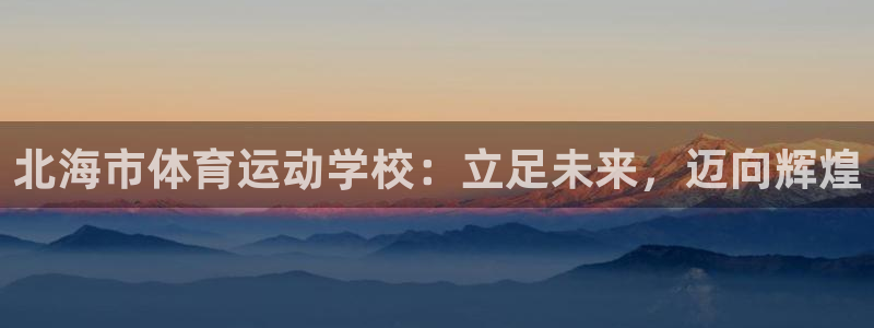 yy易游官网下载：北海市体育运动学校：立足未来，迈向辉煌