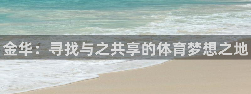 yy易游官网下载招商电话是多少：金华：寻找与之共享的