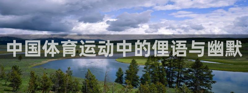 yy易游体育电竞怎么样：中国体育运动中的俚语与幽默