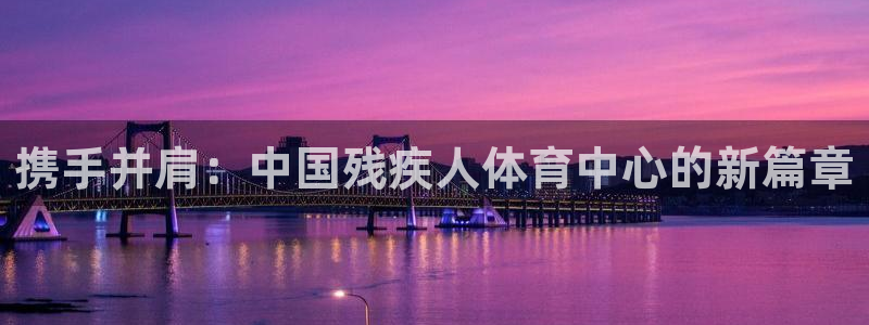 yy易游体育电竞：携手并肩：中国残疾