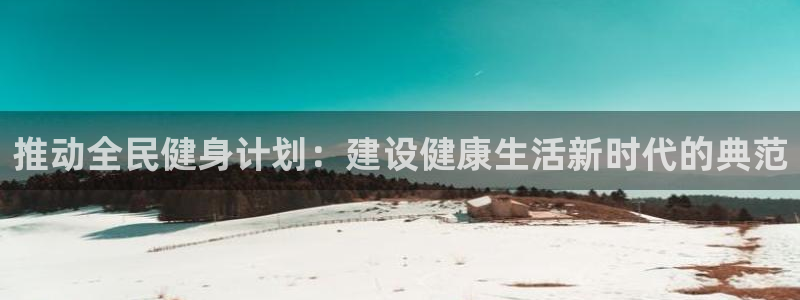  yy易游体育：推动全民健身计划：建设健康生活新时代的典范